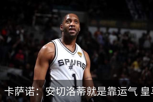 卡萨诺：安切洛蒂就是靠运气 皇马都传不了3脚球