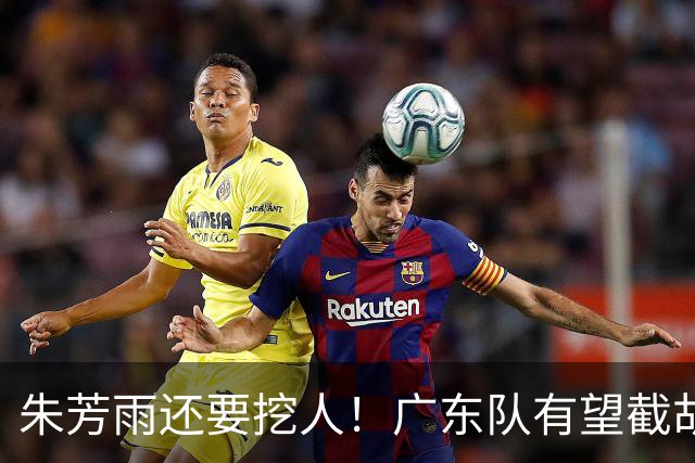 朱芳雨还要挖人！广东队有望截胡“场均12+5”之人，总决赛有戏了